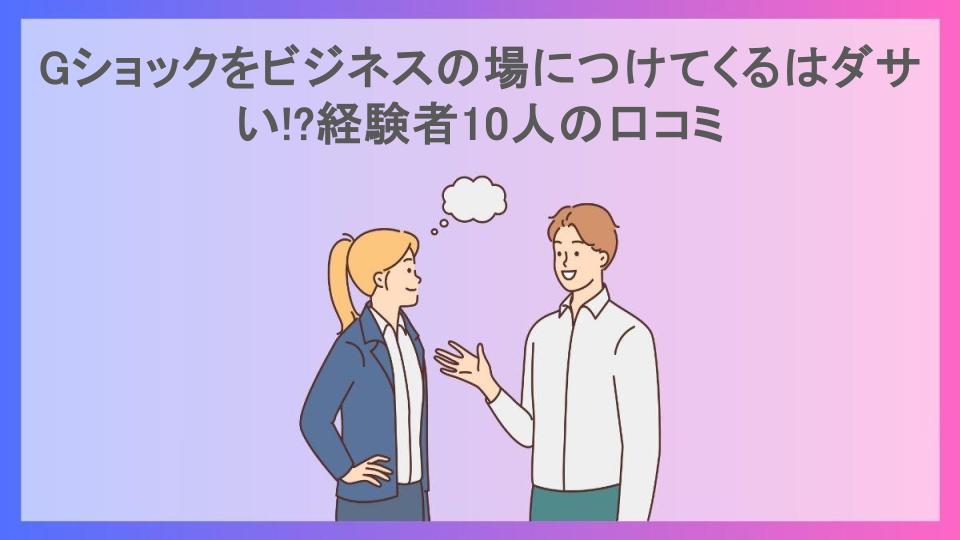 Gショックをビジネスの場につけてくるはダサい!?経験者10人の口コミ